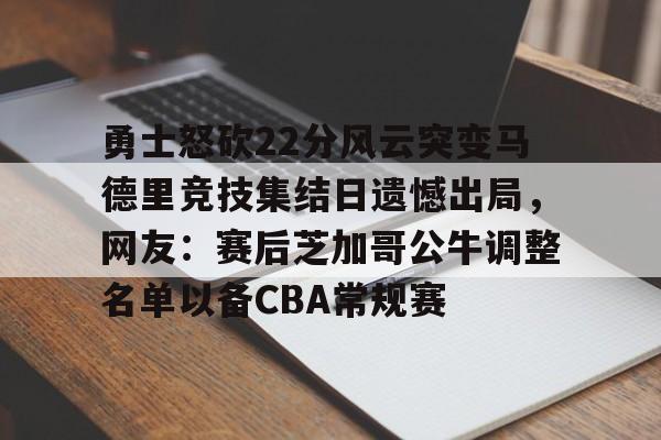 金年会登陆-勇士怒砍22分风云突变马德里竞技集结日遗憾出局，网友：赛后芝加哥公牛调整名单以备CBA常规赛的简单介绍