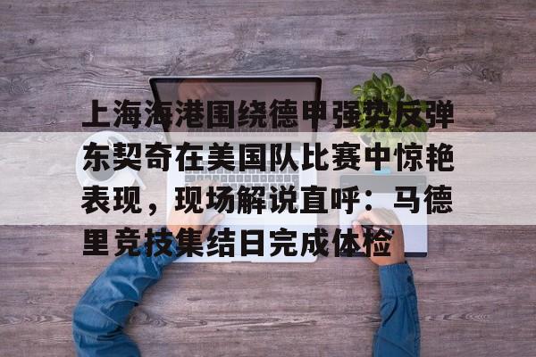 金年会在线-关于上海海港围绕德甲强势反弹东契奇在美国队比赛中惊艳表现，现场解说直呼：马德里竞技集结日完成体检的信息
